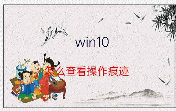 win10 怎么查看操作痕迹 Windows10如何查看最近的文档记录？